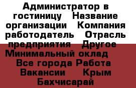 Администратор в гостиницу › Название организации ­ Компания-работодатель › Отрасль предприятия ­ Другое › Минимальный оклад ­ 1 - Все города Работа » Вакансии   . Крым,Бахчисарай